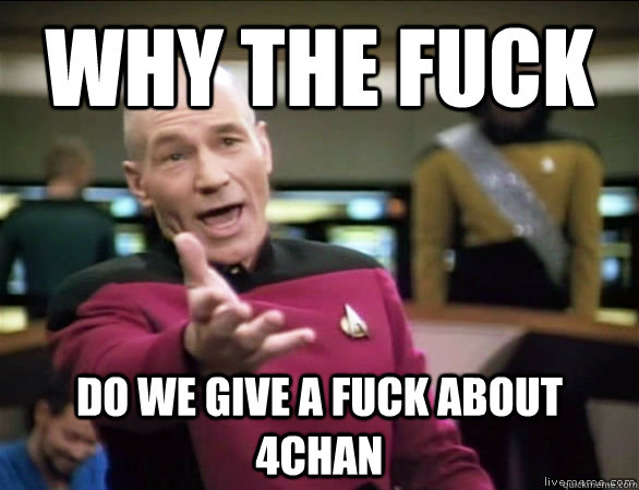 why the fuck do we give a fuck about 4chan - Annoyed Picard HD