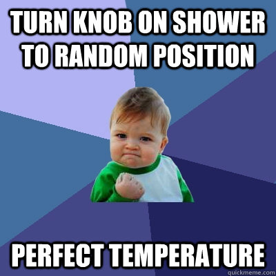 turn knob on shower to random position perfect temperature - Success Kid