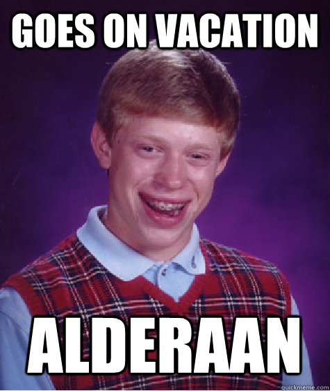 goes on vacation alderaan - Bad Luck Brian