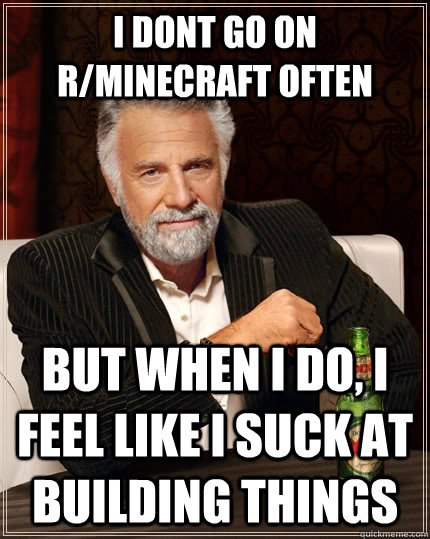 i dont go on rminecraft often but when i do i feel like i - The Most Interesting Man In The World