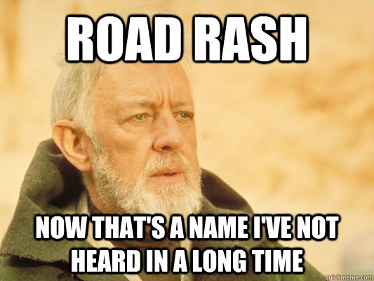 road rash now thats a name ive not heard in a long time - Obi Wan