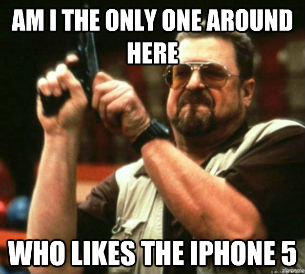 am i the only one around here who likes the iphone 5 - Iphone 5