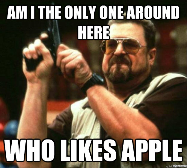 am i the only one around here who likes apple - Apple