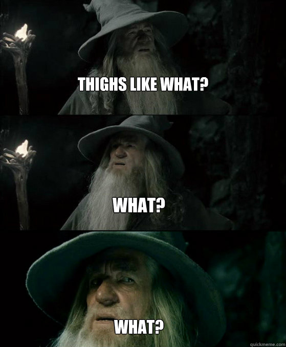 thighs like what what what - Confused Gandalf