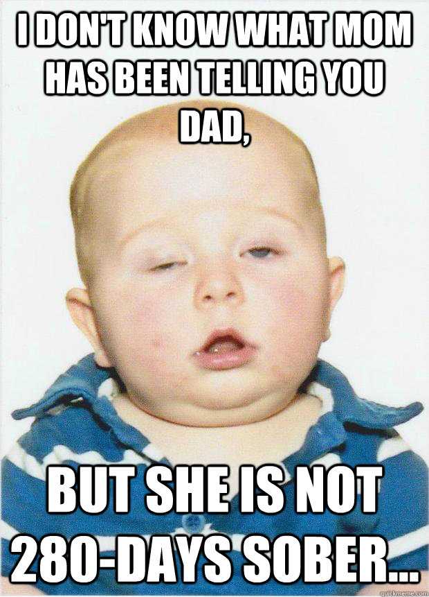 i dont know what mom has been telling you dad but she is - Blitzed Baby