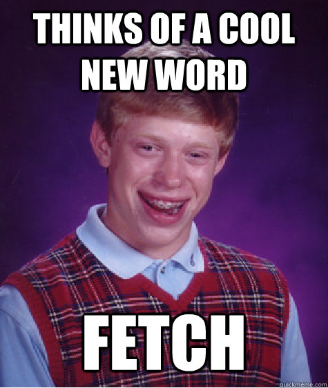 thinks of a cool new word fetch - Bad Luck Brian