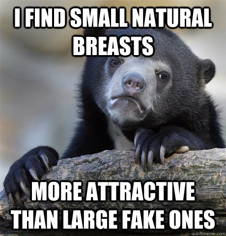 i find small natural breasts more attractive than large fake - Confession Bear