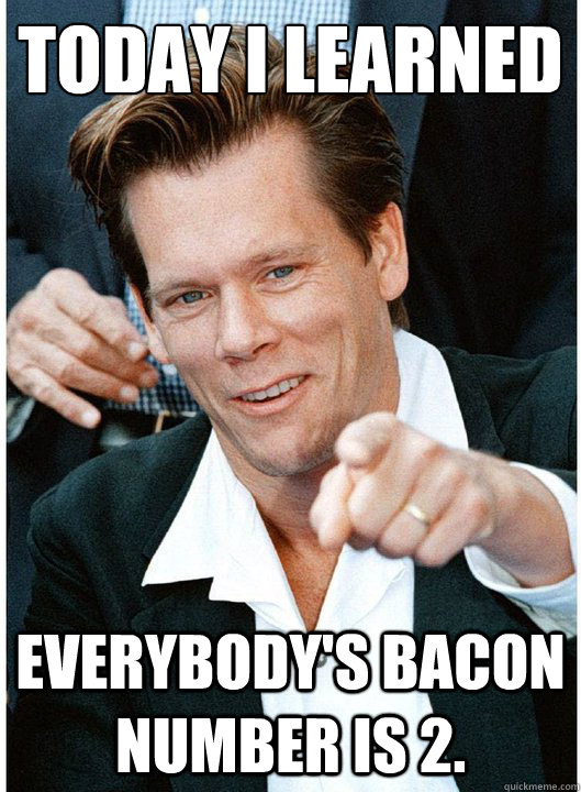 today i learned everybodys bacon number is 2 - Tricky Kevin Bacon