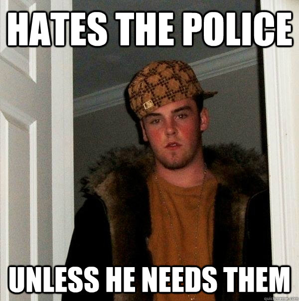 hates the police unless he needs them - Scumbag Steve