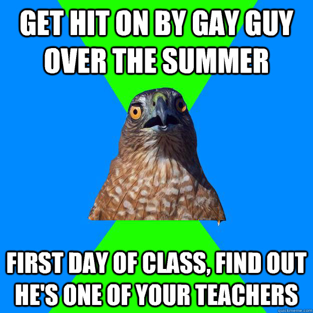 get hit on by gay guy over the summer first day of class f - Hawkward
