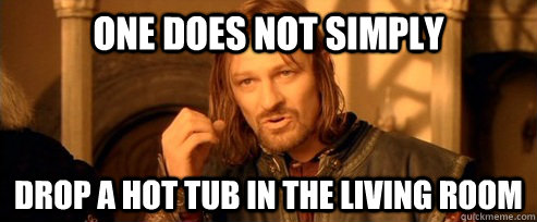 one does not simply drop a hot tub in the living room - One Does Not Simply