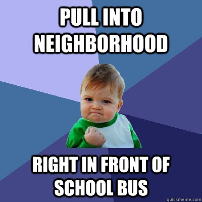 pull into neighborhood right in front of school bus - Success Kid