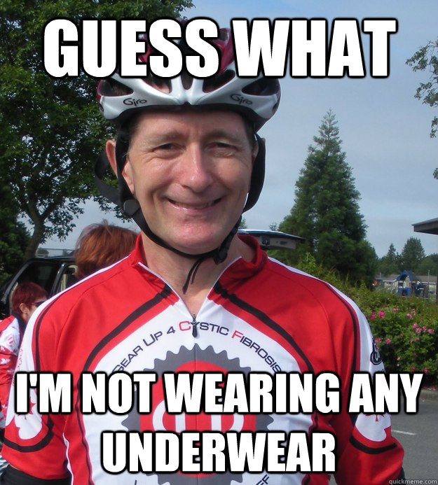 guess what im not wearing any underwear - Grinning Cyclist