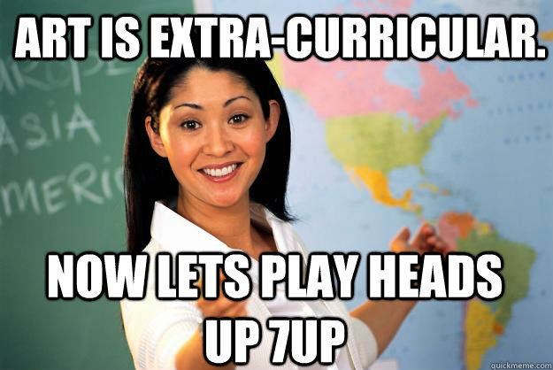 art is extracurricular now lets play heads up 7up - Unhelpful High School Teacher