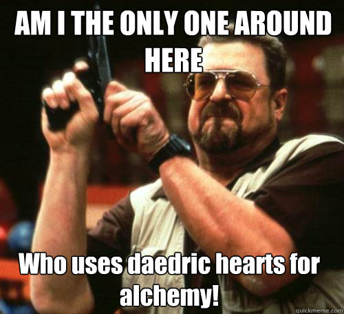 am i the only one around here who uses daedric hearts for al - Am i the only one