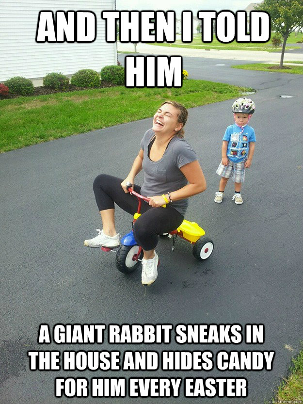 and then i told him a giant rabbit sneaks in the house and h - Hysterically Psycho Mom