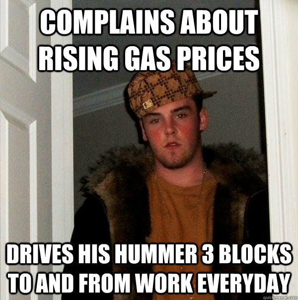 complains about rising gas prices drives his hummer 3 blocks - Typical Scumbag Steve
