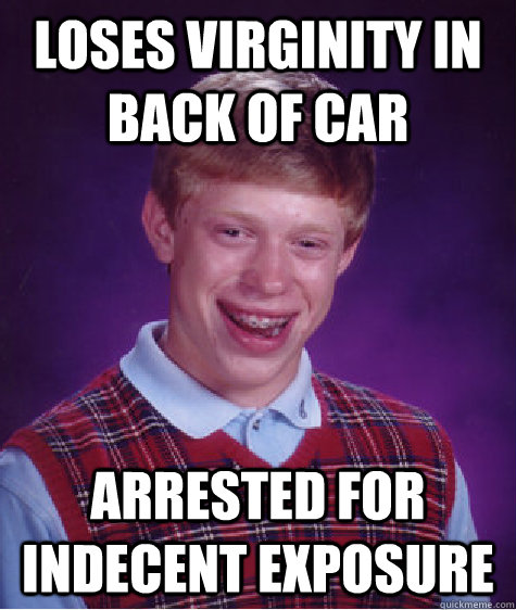 loses virginity in back of car arrested for indecent exposur - Bad Luck Brian
