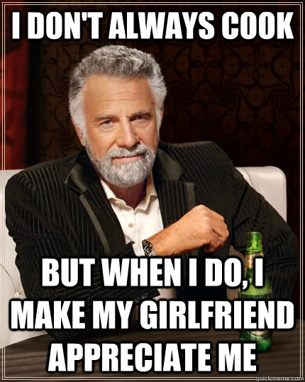 i dont always cook but when i do i make my girlfriend appr - The Most Interesting Man In The World