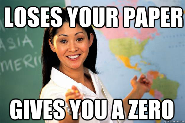 loses your paper gives you a zero - Unhelpful High School Teacher
