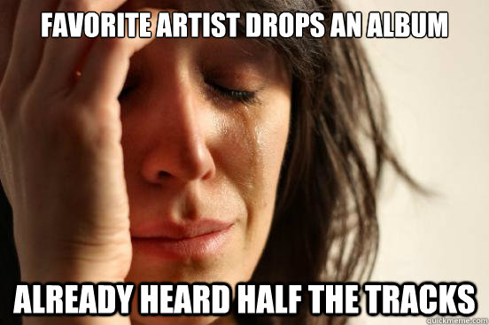 favorite artist drops an album already heard half the tracks - First World Problems