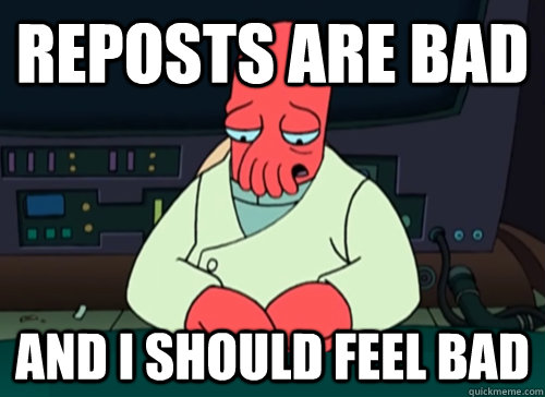 reposts are bad and i should feel bad - sad zoidberg