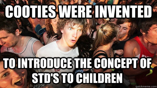 cooties were invented to introduce the concept of stds to c - Sudden Clarity Clarence