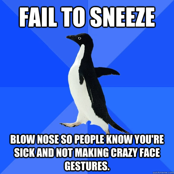 fail to sneeze blow nose so people know youre sick and not - Socially Awkward Penguin