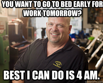 you want to go to bed early for work tomorrow best i can do - Pawn Stars