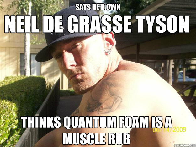 says hed own thinks quantum foam is a muscle rub neil de gr - Chad Elliott