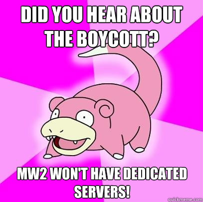 did you hear about the boycott mw2 wont have dedicated ser - Slowpoke