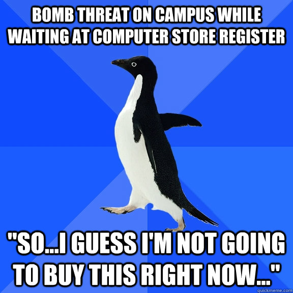 bomb threat on campus while waiting at computer store regist - Socially Awkward Penguin