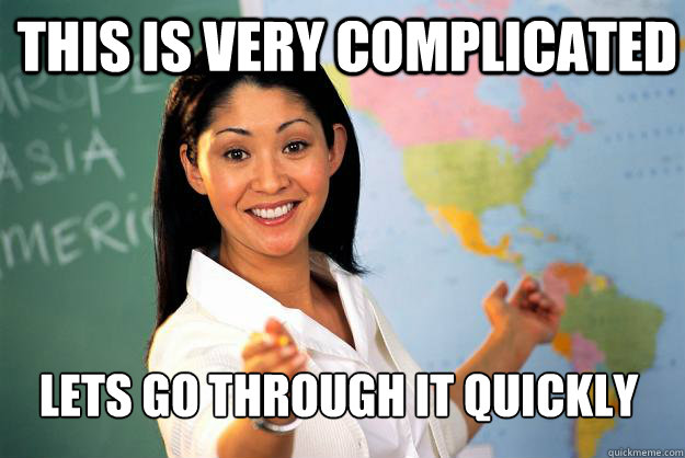 this is very complicated lets go through it quickly - Unhelpful High School Teacher