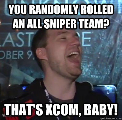 you randomly rolled an all sniper team thats xcom baby - Thats XCOM baby