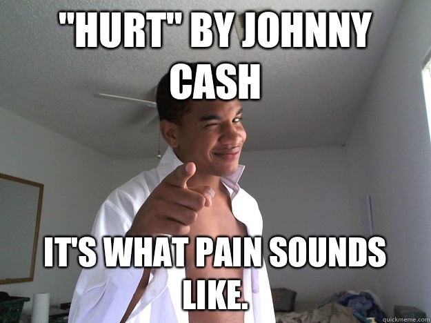 Hurt by Johnny Cash Its what pain sounds like - Fun Fact Frank