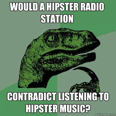 would a hipster radio station contradict listening to hipste - Philosorapter