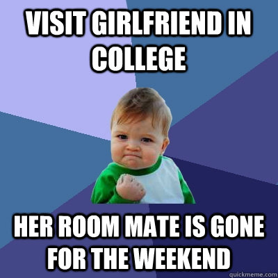 visit girlfriend in college her room mate is gone for the we - Success Kid