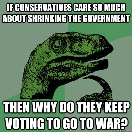 if conservatives care so much about shrinking the government - Philosoraptor