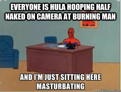everyone is hula hooping half naked on camera at burning man - and im sat here masturbating