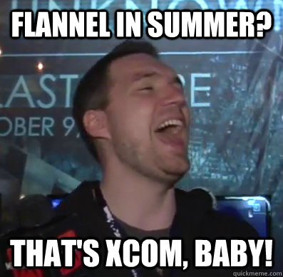 flannel in summer thats xcom baby - Thats XCOM baby