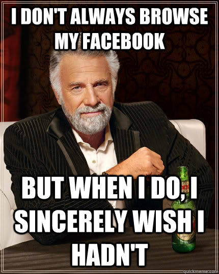 i dont always browse my facebook but when i do i sincerely - The Most Interesting Man In The World