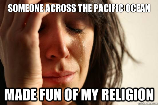 someone across the pacific ocean made fun of my religion - First World Problems
