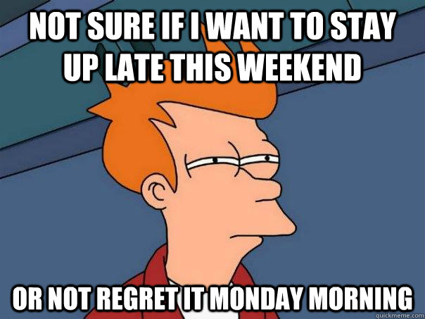 not sure if i want to stay up late this weekend or not regre - Futurama Fry