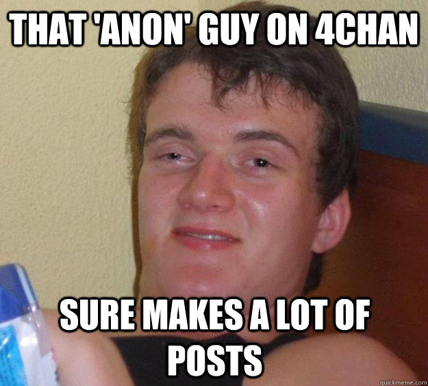 that anon guy on 4chan sure makes a lot of posts - 10 Guy