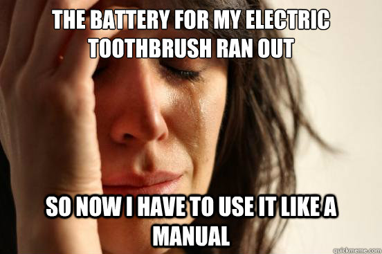 the battery for my electric toothbrush ran out so now i have - First World Problems