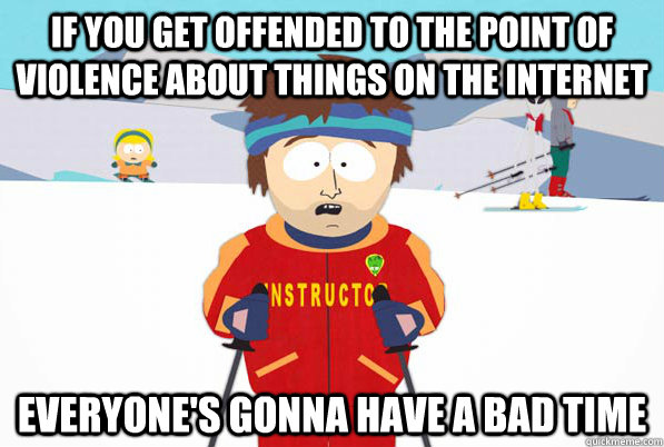 if you get offended to the point of violence about things on - South Park Youre Gonna Have a Bad Time