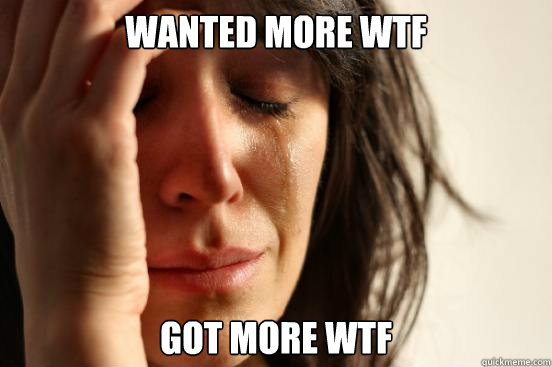 wanted more wtf got more wtf - First World Problems