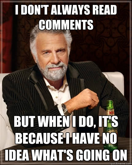 i dont always read comments but when i do its because i h - The Most Interesting Man In The World