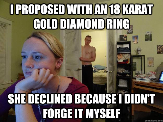 i proposed with an 18 karat gold diamond ring she declined b - Redditors boyfriend