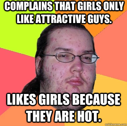 complains that girls only like attractive guys likes girls - Butthurt Dweller